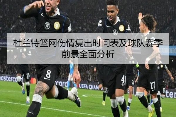 杜兰特篮网伤情复出时间表及球队赛季前景全面分析
